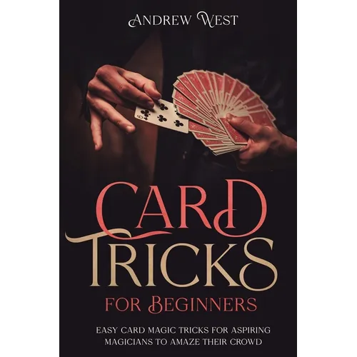Card Tricks for Beginners: Easy Card Magic Tricks for Aspiring Magicians to Amaze Their Crowd - Paperback