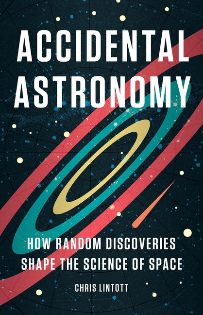 Accidental Astronomy: How Random Discoveries Shape the Science of Space - Hardcover