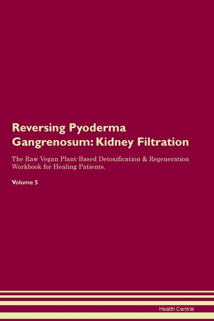 Reversing Pyoderma Gangrenosum: Kidney Filtration The Raw Vegan Plant-Based Detoxification & Regeneration Workbook for Healing Patients. Volume 5 - Paperback