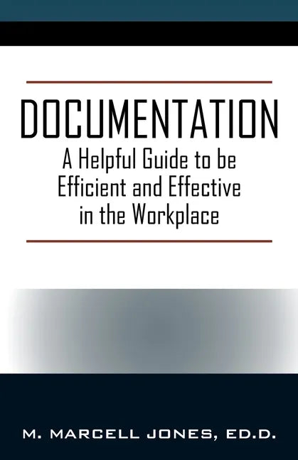 Documentation: A Helpful Guide to be Efficient and Effective in the Workplace - Paperback