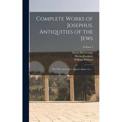 Complete Works of Josephus. Antiquities of the Jews; The Wars of the Jews Against Apion, etc., ..; Volume 4 - Hardcover