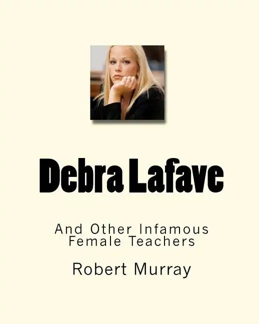 Debra Lafave: And Other Infamous Female Teachers - Paperback