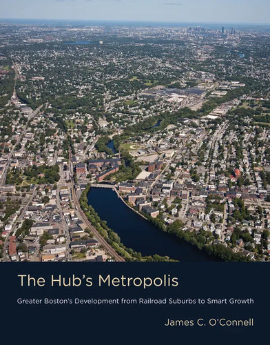 The Hub's Metropolis: Greater Boston's Development from Railroad Suburbs to Smart Growth - Paperback