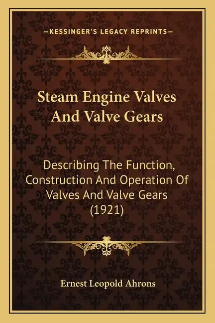 Steam Engine Valves And Valve Gears: Describing The Function, Construction And Operation Of Valves And Valve Gears (1921) - Paperback