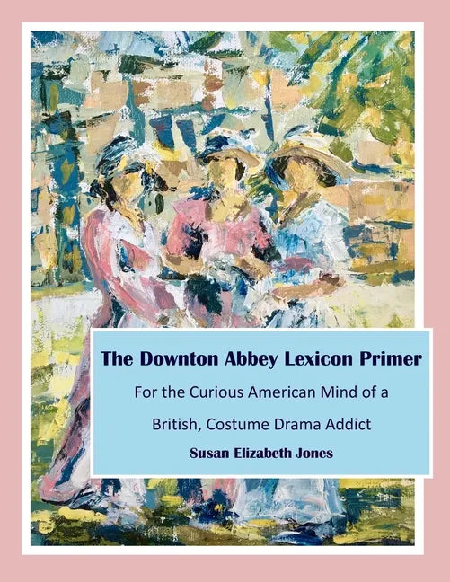The Downton Abbey Lexicon Primer: For the Curious American Mind of a British Costume Drama Addict - Paperback