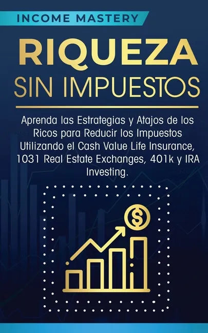 Riqueza sin impuestos: Aprenda las estrategias y atajos de los ricos para reducir los impuestos utilizando el Cash Value Life Insurance, 1031 - Paperback