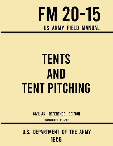 Tents and Tent Pitching - FM 20-15 US Army Field Manual (1956 Civilian Reference Edition): Unabridged Guidebook to Individual and Large Military-Style - Paperback