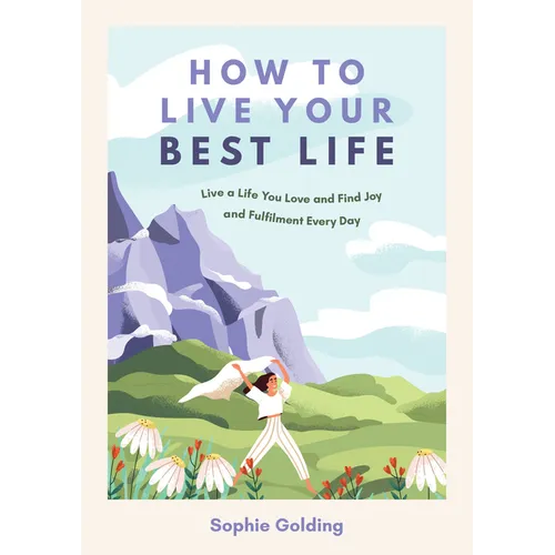 How to Live Your Best Life: Live a Life You Love and Find Joy and Fulfilment Every Day - Paperback