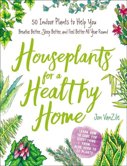 Houseplants for a Healthy Home: 50 Indoor Plants to Help You Breathe Better, Sleep Better, and Feel Better All Year Round - Hardcover