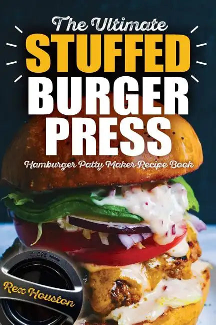 The Ultimate Stuffed Burger Press Hamburger Patty Maker Recipe Book: Cookbook Guide for Express Home, Grilling, Camping, Sports Events or Tailgating, - Paperback