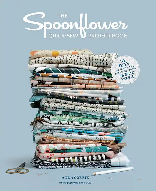 The Spoonflower Quick-Sew Project Book: 34 Diys to Make the Most of Your Fabric Stash - Paperback