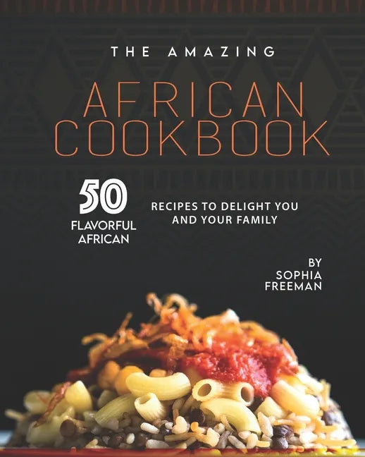 The Amazing African Cookbook: 50 Flavorful African Recipes to Delight You and Your Family - Paperback
