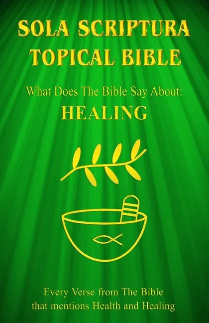Sola Scriptura Topical Bible: What Does The Bible Say About Healing? - Paperback