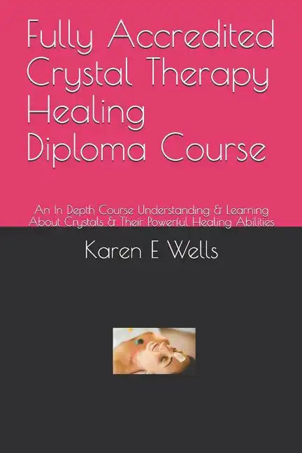 Fully Accredited Crystal Therapy Healing Diploma Course: An In Depth Course Understanding & Learning About Crystals & Their Powerful Healing Abilities - Paperback