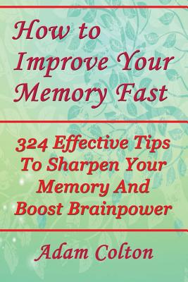 How to Improve Your Memory Fast: 324 Effective Tips To Sharpen Your Memory And Boost Brainpower - Paperback