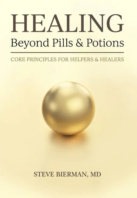 HEALING--Beyond Pills & Potions: Core Principles for Helpers & Healers - Hardcover