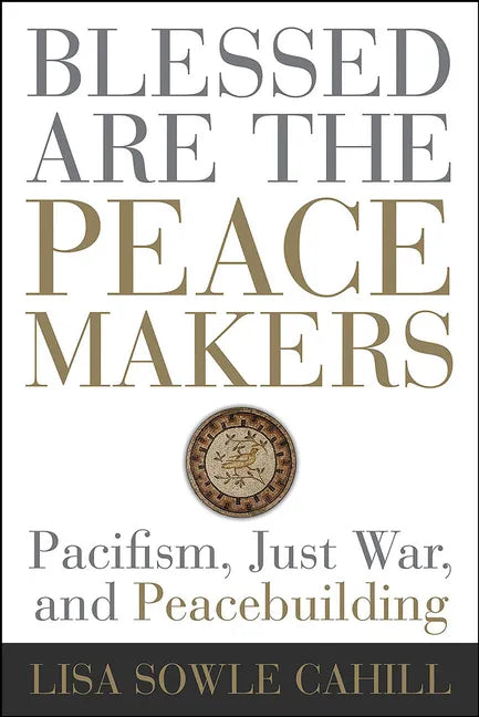 Blessed Are the Peacemakers: Pacifism, Just War, and Peacebuilding - Paperback