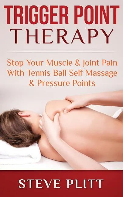 Trigger Point Therapy: Stop Your Muscle & Joint Pain With Tennis Ball Self Massage & Pressure Points - Paperback