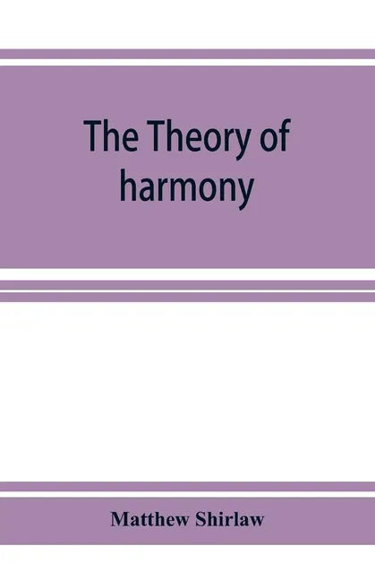 The theory of harmony; an inquiry into the natural principles of harmony, with an examination of the chief systems of harmony from Rameau to the prese - Paperback