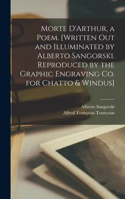 Morte D'Arthur, a Poem. [Written out and Illuminated by Alberto Sangorski. Reproduced by the Graphic Engraving Co. for Chatto & Windus] - Hardcover