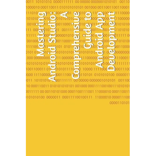 Mastering Android Studio: A Comprehensive Guide to Android App Development - Paperback