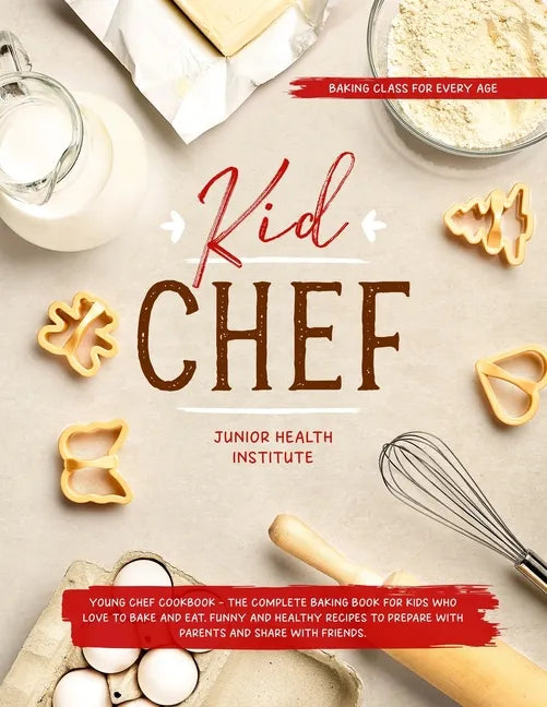 Kid Chef: Young Chef Cookbook - The Complete Baking Book for Kids Who Love to Bake and Eat. Funny and Healthy Recipes to Prepare - Paperback