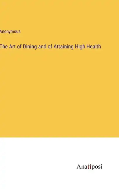 The Art of Dining and of Attaining High Health - Hardcover