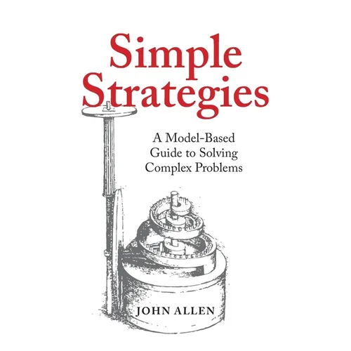 Simple Strategies: A Model-Based Guide to Solving Complex Problems - Paperback