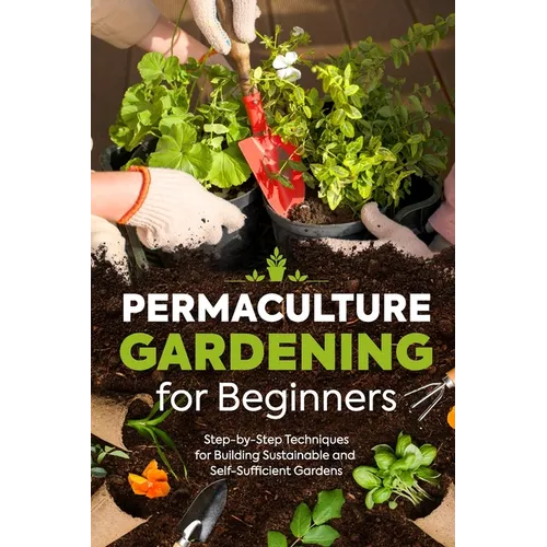 Permaculture Gardening for Beginners: Step-by-Step Techniques for Building Sustainable and Self-Sufficient Gardens - Paperback