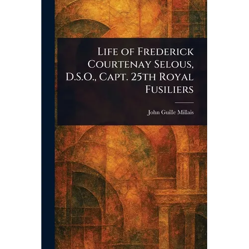 Life of Frederick Courtenay Selous, D.S.O., Capt. 25th Royal Fusiliers - Paperback