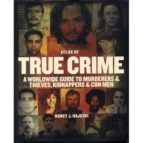 Atlas of True Crime: A Worldwide Guide to Murderers and Thieves, Kidnappers and Con Men - Hardcover