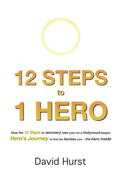 12 STEPS to 1 HERO: How the 12 Steps to recovery take you on a Hollywood-esque Hero's Journey to find the fearless you - the hero inside - Paperback