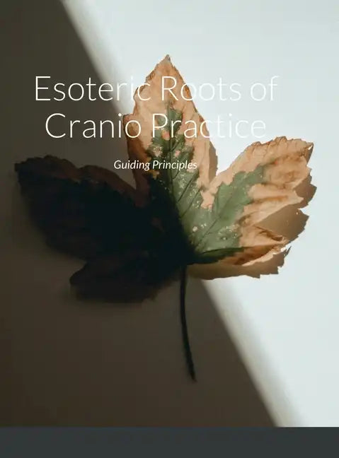 Esoteric Roots of Cranio Practice: Guiding Principles - Hardcover