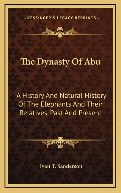 The Dynasty Of Abu: A History And Natural History Of The Elephants And Their Relatives, Past And Present - Hardcover