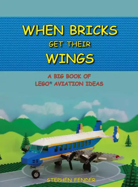 When Bricks Get Their Wings: A Big Book of LEGO Aviation Ideas - Hardcover