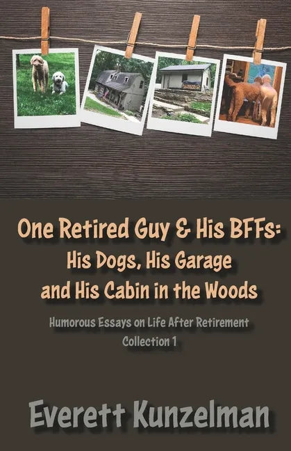 One Retired Guy and His BFFs: His Dogs, His Garage and His Cabin in the Woods - Paperback