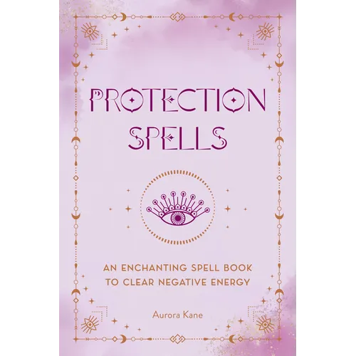 Protection Spells: An Enchanting Spell Book to Clear Negative Energy - Hardcover