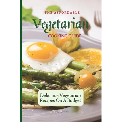 The Affordable Vegetarian Cooking Guide: Delicious Vegetarian Recipes On A Budget - Paperback