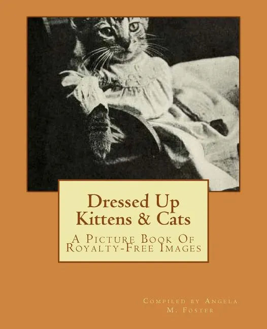 Dressed Up Kittens & Cats: A Picture Book Of Royalty-Free Images - Paperback