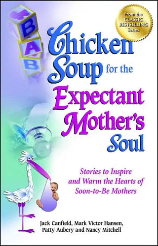 Chicken Soup for the Expectant Mother's Soul: Stories to Inspire and Warm the Hearts of Soon-To-Be Mothers - Paperback