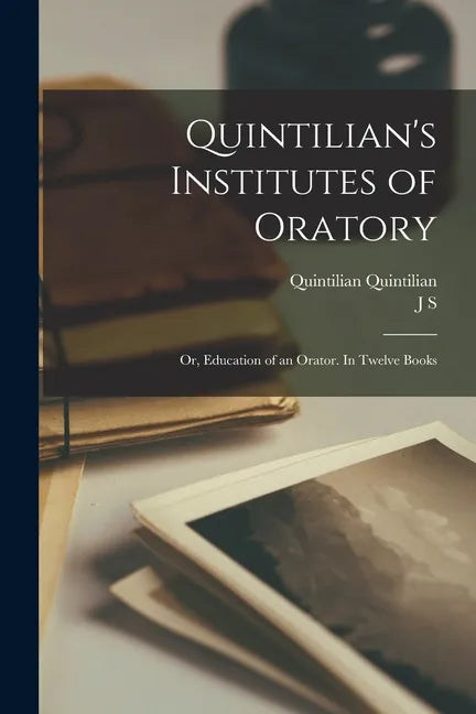 Quintilian's Institutes of Oratory; or, Education of an Orator. In Twelve Books - Paperback