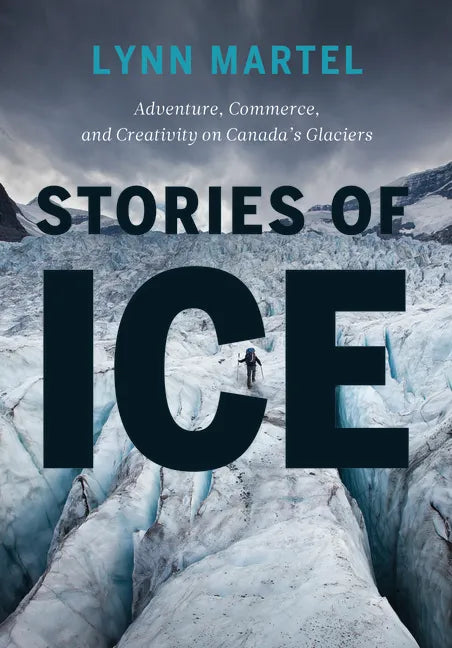 Stories of Ice: Adventure, Commerce and Creativity on Canada's Glaciers - Paperback