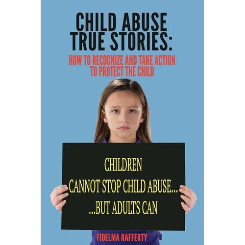 Child Abuse True Stories.: How to Recognize and Take Action to Protect the Child - Paperback