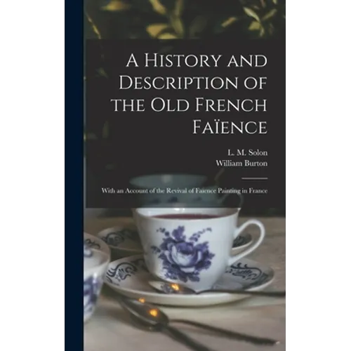 A History and Description of the Old French Faïence: With an Account of the Revival of Faïence Painting in France - Hardcover
