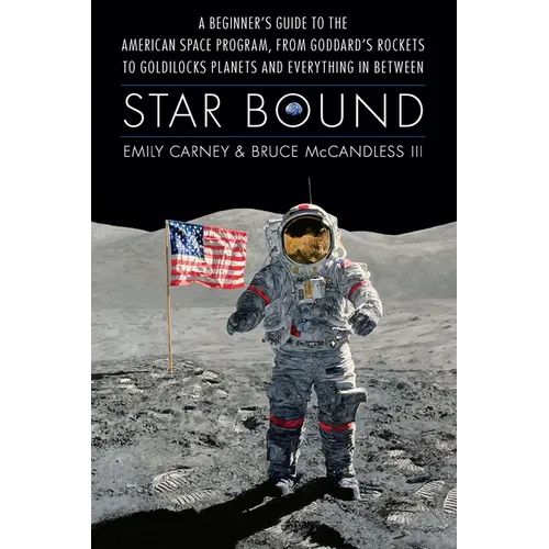 Star Bound: A Beginner's Guide to the American Space Program, from Goddard's Rockets to Goldilocks Planets and Everything in Between - Hardcover