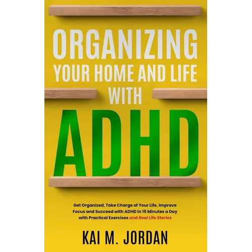 Organizing Your Home and Life With ADHD: Get Organized, Take Charge of Your Life, Improve Focus, and Succeed with ADHD in 15 Minutes a Day with Practi - Paperback
