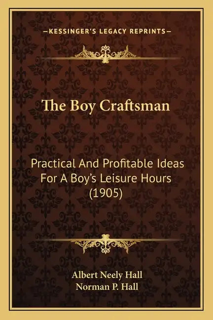The Boy Craftsman: Practical and Profitable Ideas for a Boy's Leisure Hours (1905) - Paperback