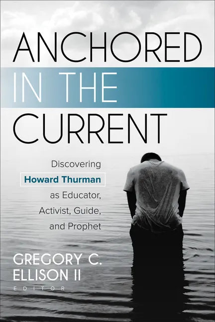 Anchored in the Current: Discovering Howard Thurman as Educator, Activist, Guide, and Prophet - Paperback