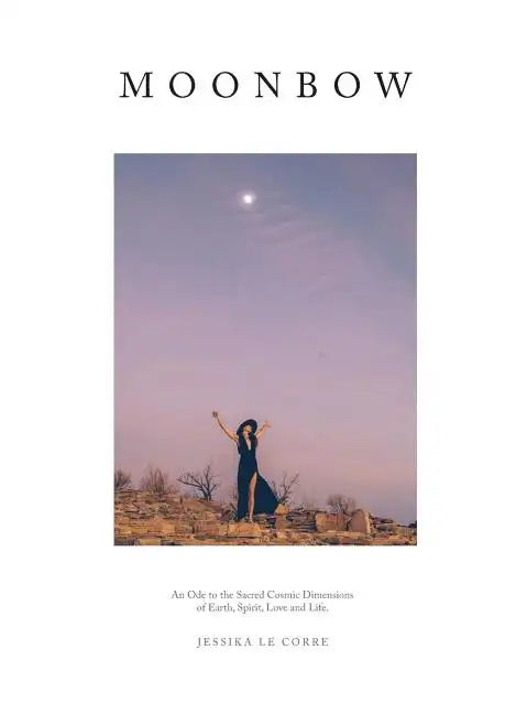 Moonbow: An Ode to the Sacred Cosmic Dimensions of Earth, Spirit, Love and Life - Hardcover