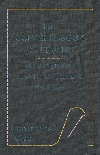 The Complete Book of Sewing - Dressmaking and Sewing for the Home Made Easy - Paperback